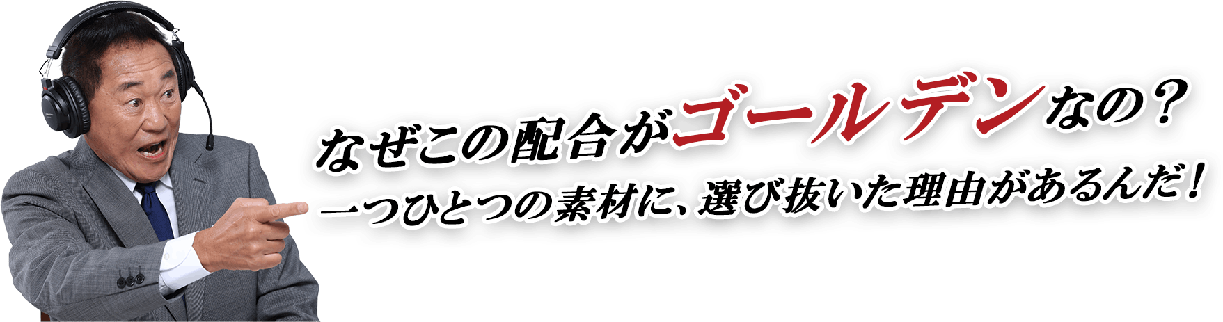 なぜこの配合がゴールデンなの？一つひとつの素材に、選び抜いた理由があるんだ！