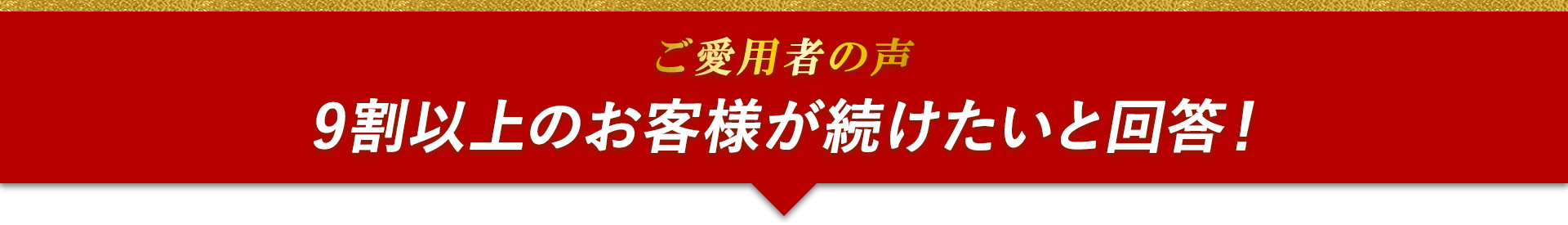 ご愛用者の声　9割以上のお客様が続けたいと回答！