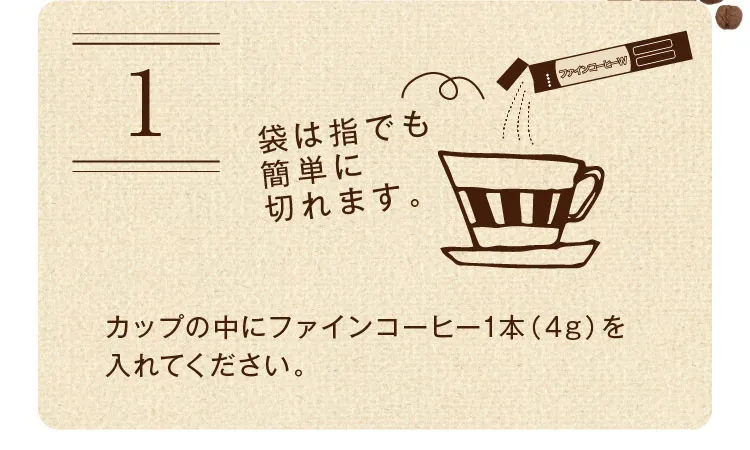 カップの中にファインコーヒー1袋（4g）を入れてください。