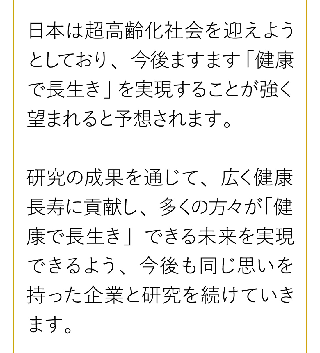 日本は超高齢化社会を迎えようとしており、今後ますます「健康で長生き」を実現することが強く望まれると予想されます。