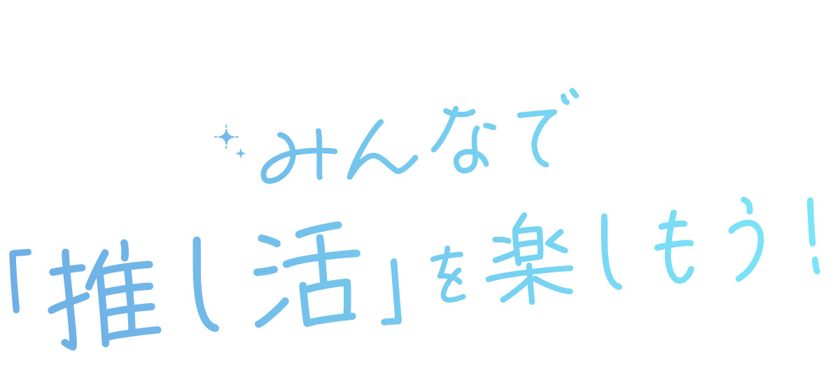 みんなで「推し活」を楽しもう