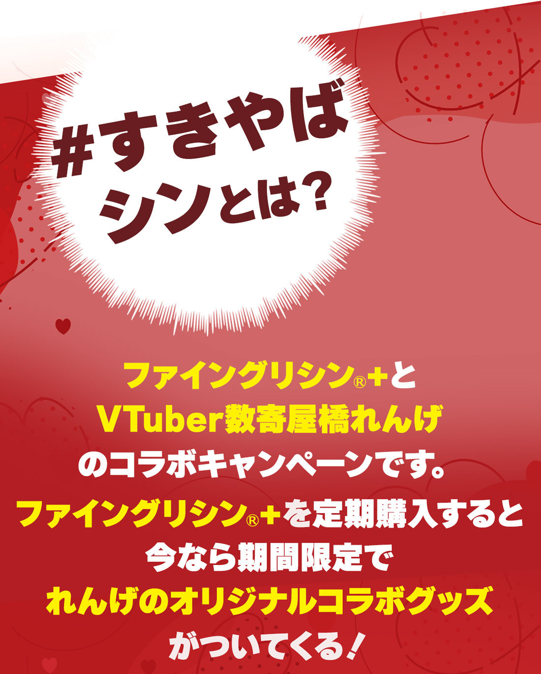 #すきやばシンとは？ファイングリシン®️+とVtuber数寄屋橋れんげのコラボキャンペーンです。ファイングリシン®️+を定期購入すると今なら期間限定でれんげのオリジナルコラボグッズがついてくる！
