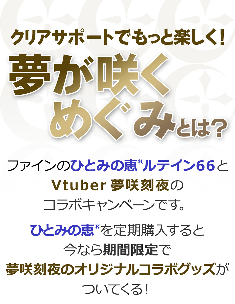 クリアサポートでもっと楽しく！夢が咲くめぐみとは？ファインのひとみの恵®️ルテイン66とVtuber夢咲刻夜のコラボキャンペーンです。