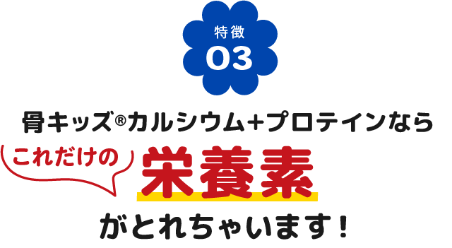 骨キッズカルシウム+プロテインならこれだけの栄養素がとれちゃいます！