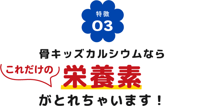 骨キッズカルシウムならこれだけの栄養素がとれちゃいます！