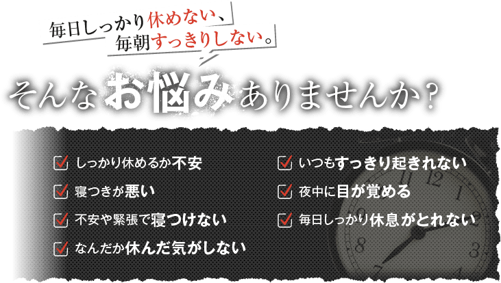 毎日しっかり休めない、毎朝すっきりしない。そんなお悩みありませんか？