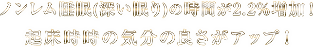 ノンレム睡眠(深い眠り)の時間が2.2%増加！起床時の気分の良さがアップ！