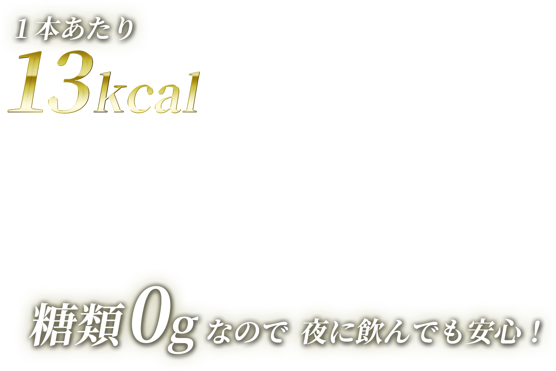 1本あたり13kcal 糖類0gなので夜に飲んでも安心！