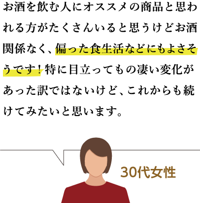 お酒を飲む人にオススメの商品と思われる方がたくさんいると思うけどお酒関係なく、偏った食生活、ストレスや夜更しなどにもよさそうです！特に目立って物凄い変化があった訳ではないけど次の日にもダルさが残っちゃうことが減ったように思います！